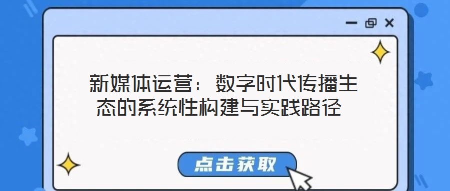 新媒體運(yùn)營:數(shù)字時(shí)代傳播生態(tài)的系統(tǒng)性構(gòu)建與實(shí)踐路徑