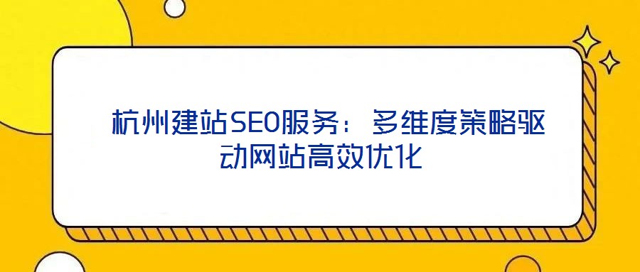 杭州建站SEO服務(wù):多維度策略驅(qū)動網(wǎng)站高效優(yōu)化