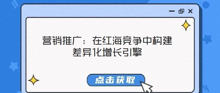 營(yíng)銷推廣:在紅海競(jìng)爭(zhēng)中構(gòu)建差異化增長(zhǎng)引擎