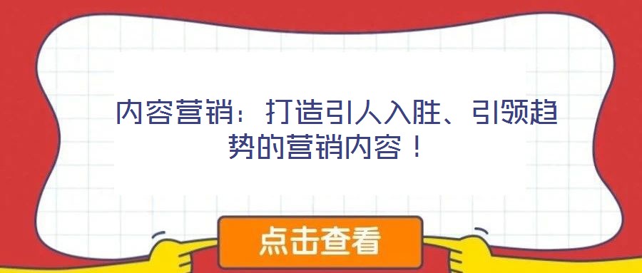  內(nèi)容營銷：打造引人入勝、引領(lǐng)趨勢的營銷內(nèi)容！