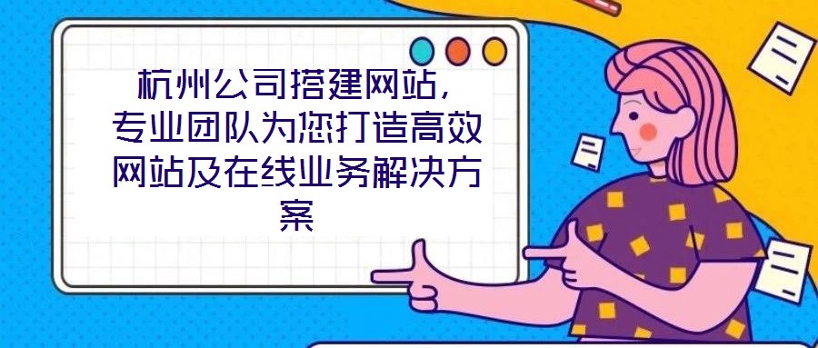 杭州公司搭建網(wǎng)站,專(zhuān)業(yè)團(tuán)隊(duì)為您打造高效網(wǎng)站及在線業(yè)務(wù)解決方案