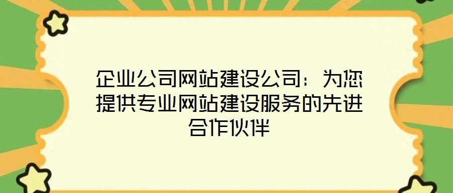 企業(yè)公司網(wǎng)站建設公司:為您提供專業(yè)網(wǎng)站建設服務的先進合作伙伴