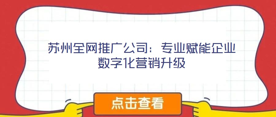 蘇州全網(wǎng)推廣公司:專業(yè)賦能企業(yè)數(shù)字化營銷升級