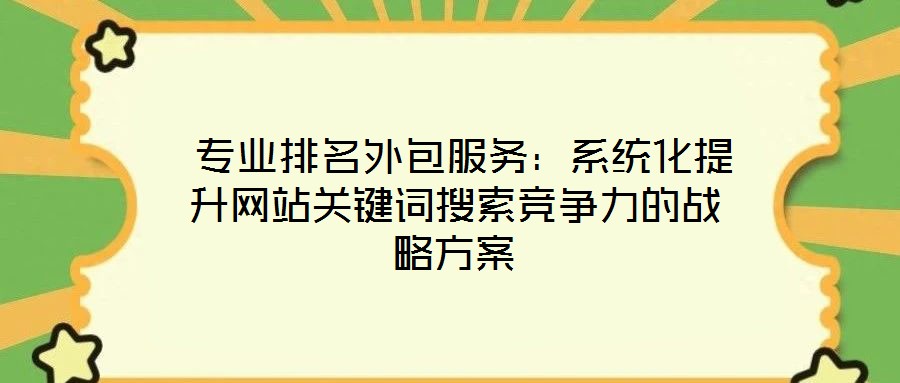 專業(yè)排名外包服務:系統(tǒng)化提升網(wǎng)站關鍵詞搜索競爭力的戰(zhàn)略方案