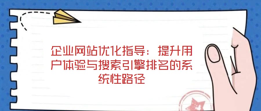 企業(yè)網(wǎng)站優(yōu)化指導(dǎo):提升用戶體驗與搜索引擎排名的系統(tǒng)性路徑