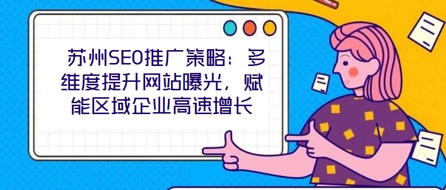  蘇州SEO推廣策略：多維度提升網(wǎng)站曝光，賦能區(qū)域企業(yè)高速增長