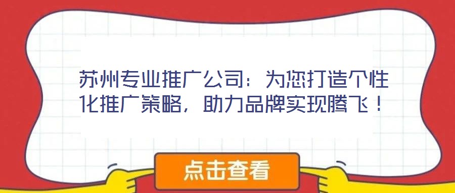 蘇州專業(yè)推廣公司：為您打造個(gè)性化推廣策略，助力品牌實(shí)現(xiàn)騰飛！