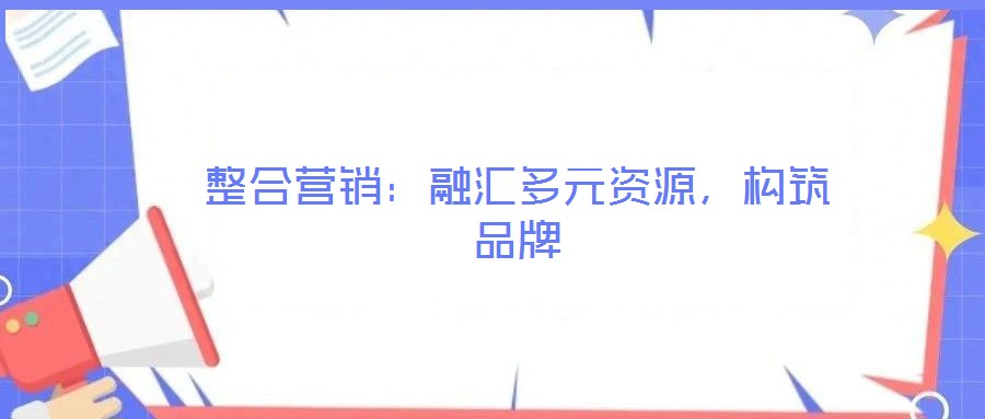 整合營(yíng)銷:融匯多元資源,構(gòu)筑品牌