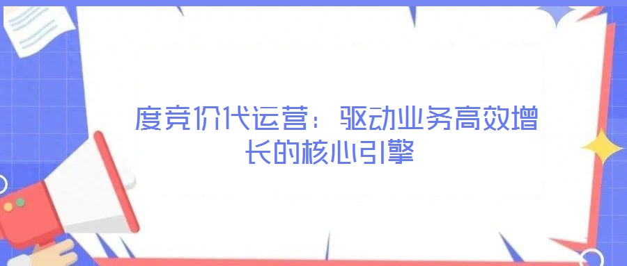  度競價代運營：驅動業(yè)務高效增長的核心引擎