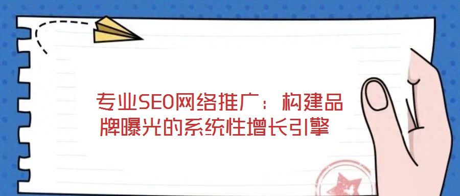  專業(yè)SEO網(wǎng)絡(luò)推廣：構(gòu)建品牌曝光的系統(tǒng)性增長引擎