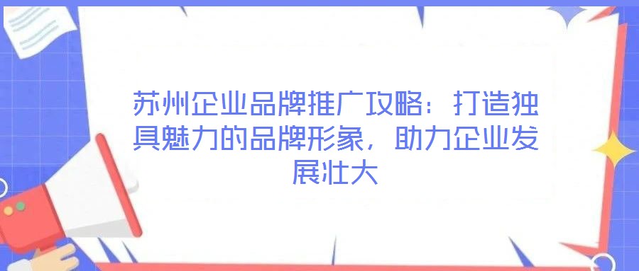 蘇州企業(yè)品牌推廣攻略：打造獨(dú)具魅力的品牌形象，助力企業(yè)發(fā)展壯大