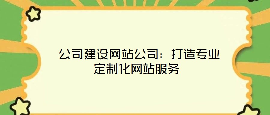 公司建設(shè)網(wǎng)站公司:打造專業(yè)定制化網(wǎng)站服務(wù)