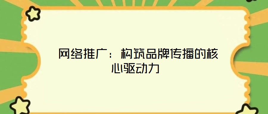 網(wǎng)絡推廣:構筑品牌傳播的核心驅動力