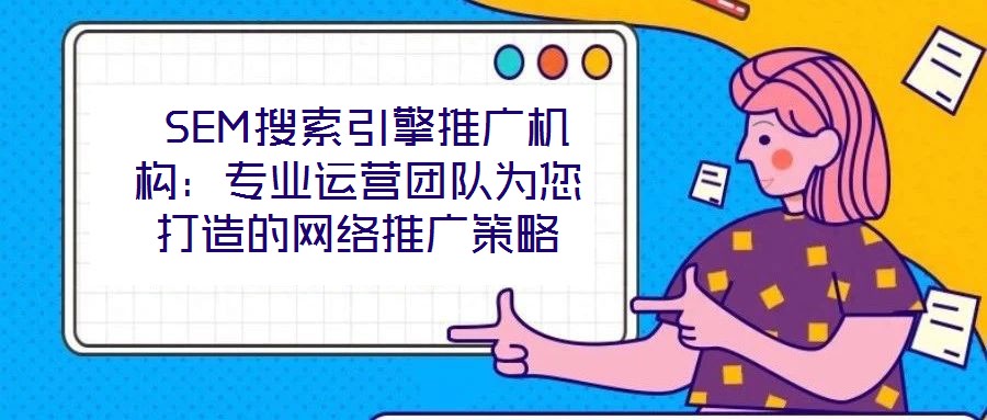  SEM搜索引擎推廣機構(gòu)：專業(yè)運營團隊為您打造的網(wǎng)絡(luò)推廣策略