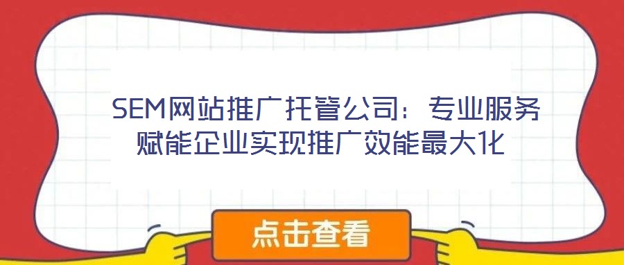 SEM網(wǎng)站推廣托管公司:專業(yè)服務(wù)賦能企業(yè)實(shí)現(xiàn)推廣效能最大化