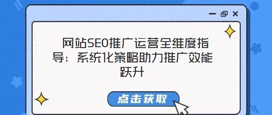 網(wǎng)站SEO推廣運(yùn)營全維度指導(dǎo):系統(tǒng)化策略助力推廣效能躍升