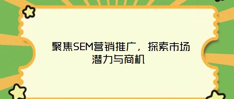 聚焦SEM營銷推廣,探索市場潛力與商機