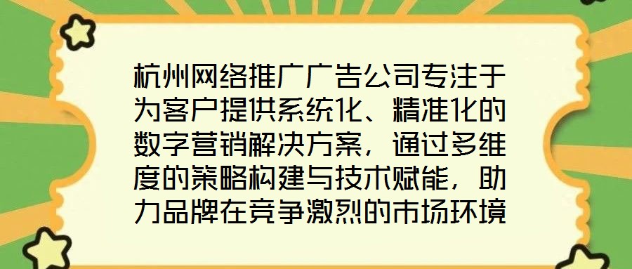 杭州網絡推廣廣告公司專注于為客戶提供系統(tǒng)化、精準化的數字營銷解決方案，通過多維度的策略構建與技術賦能，助力品牌在競爭激烈的市場環(huán)境中實現推廣效能最大化。