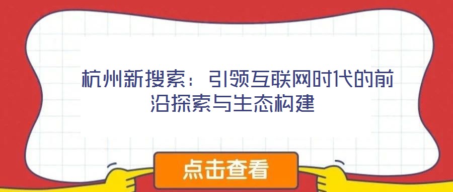 杭州新搜索:引領(lǐng)互聯(lián)網(wǎng)時代的前沿探索與生態(tài)構(gòu)建