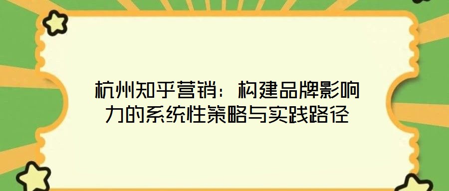 杭州知乎營(yíng)銷:構(gòu)建品牌影響力的系統(tǒng)性策略與實(shí)踐路徑