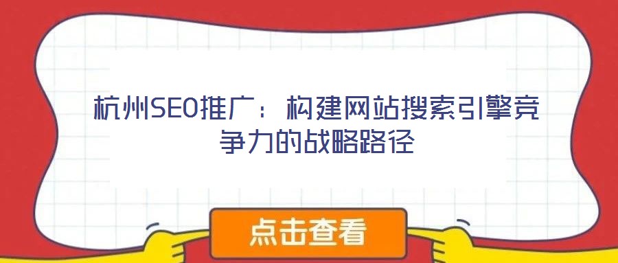 杭州SEO推廣:構(gòu)建網(wǎng)站搜索引擎競爭力的戰(zhàn)略路徑