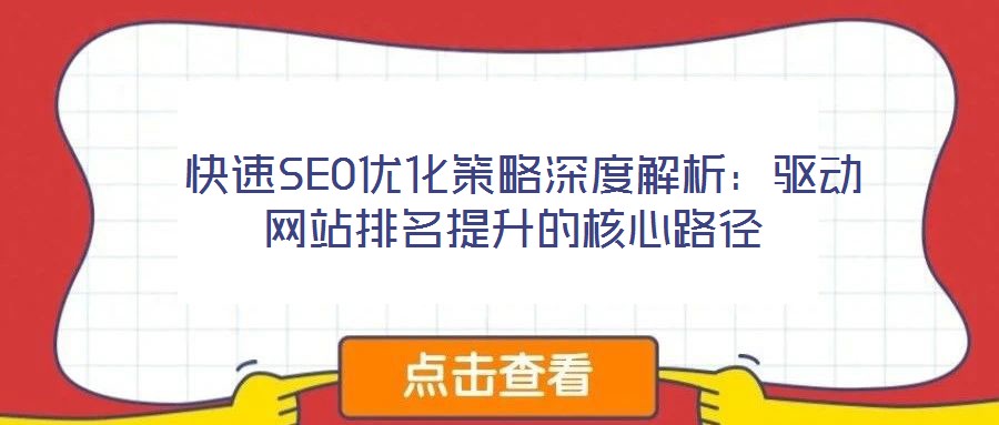 快速SEO優(yōu)化策略深度解析:驅(qū)動網(wǎng)站排名提升的核心路徑