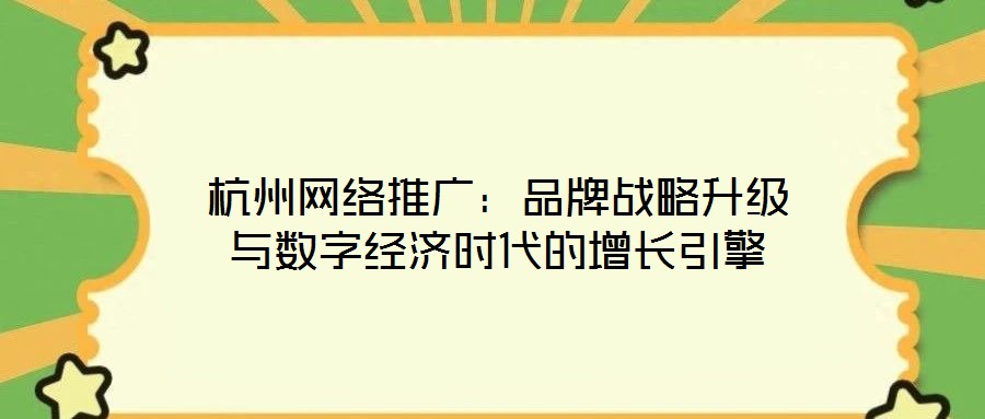 杭州網(wǎng)絡(luò)推廣:品牌戰(zhàn)略升級與數(shù)字經(jīng)濟(jì)時(shí)代的增長引擎
