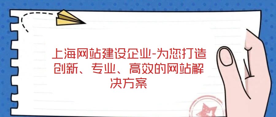 上海網(wǎng)站建設(shè)企業(yè)-為您打造創(chuàng)新、專業(yè)、高效的網(wǎng)站解決方案