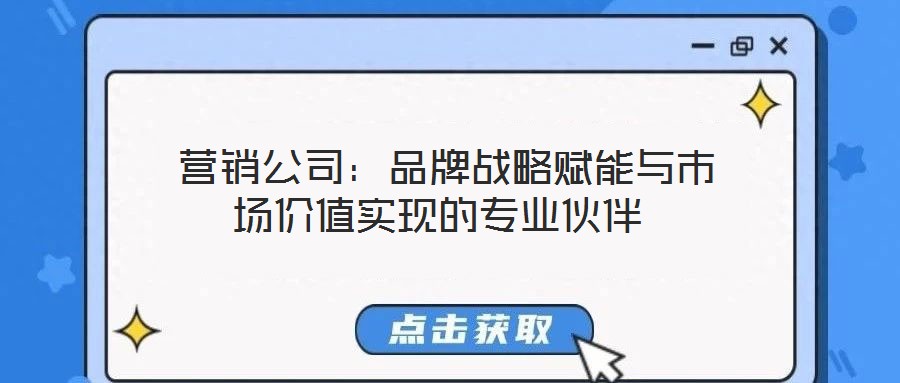 營(yíng)銷公司:品牌戰(zhàn)略賦能與市場(chǎng)價(jià)值實(shí)現(xiàn)的專業(yè)伙伴