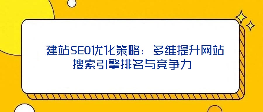 建站SEO優(yōu)化策略:多維提升網(wǎng)站搜索引擎排名與競(jìng)爭(zhēng)力