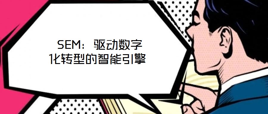 SEM:驅(qū)動(dòng)數(shù)字化轉(zhuǎn)型的智能引擎