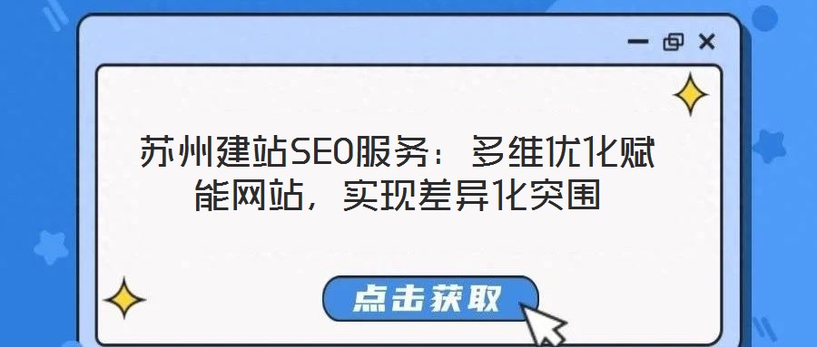 蘇州建站SEO服務:多維優(yōu)化賦能網(wǎng)站,實現(xiàn)差異化突圍
