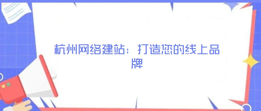 杭州網(wǎng)絡(luò)建站:打造您的線上品牌