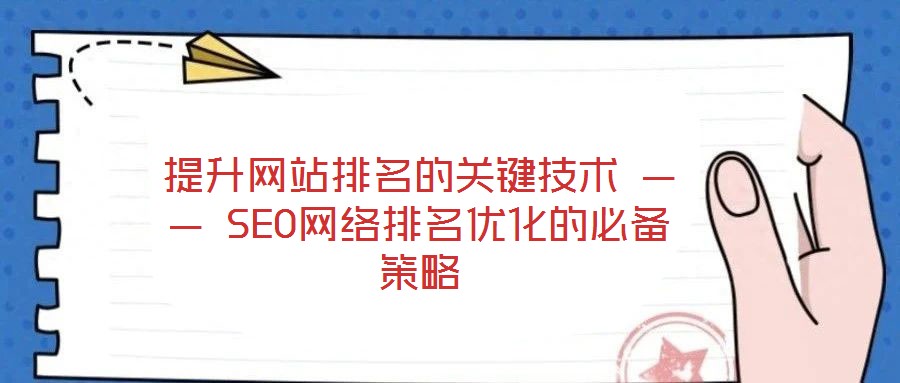 提升網站排名的關鍵技術 —— SEO網絡排名優(yōu)化的必備策略