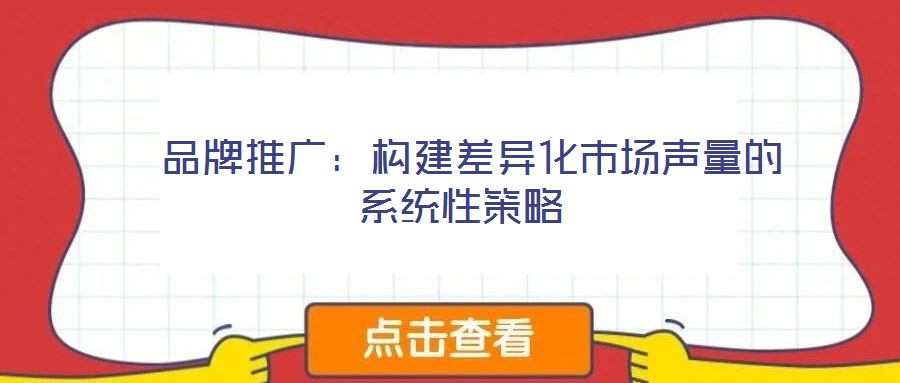 品牌推廣:構建差異化市場聲量的系統(tǒng)性策略