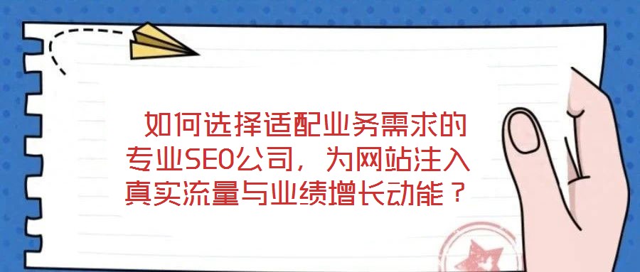  如何選擇適配業(yè)務(wù)需求的專業(yè)SEO公司，為網(wǎng)站注入真實(shí)流量與業(yè)績?cè)鲩L動(dòng)能？