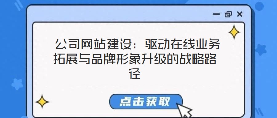  公司網(wǎng)站建設(shè)：驅(qū)動在線業(yè)務(wù)拓展與品牌形象升級的戰(zhàn)略路徑
