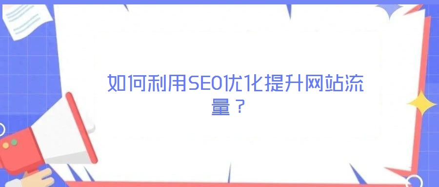  如何利用SEO優(yōu)化提升網(wǎng)站流量？