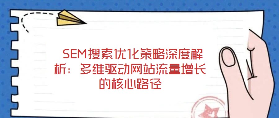 SEM搜索優(yōu)化策略深度解析:多維驅(qū)動(dòng)網(wǎng)站流量增長的核心路徑