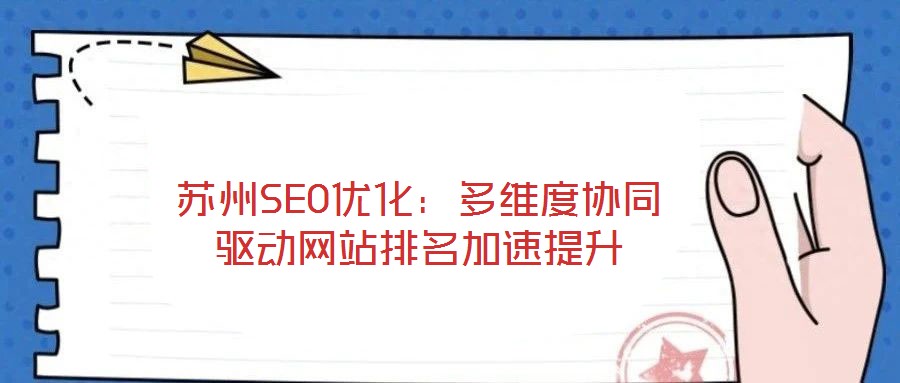 蘇州SEO優(yōu)化：多維度協(xié)同驅(qū)動網(wǎng)站排名加速提升