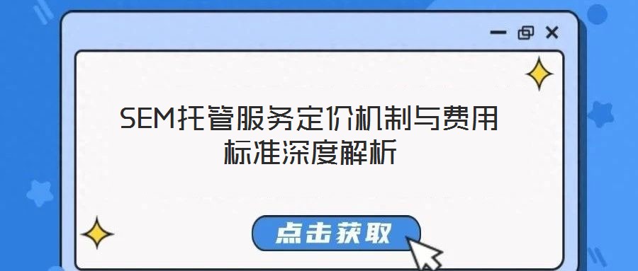 SEM托管服務(wù)定價(jià)機(jī)制與費(fèi)用標(biāo)準(zhǔn)深度解析