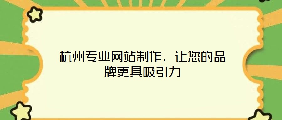 杭州專業(yè)網(wǎng)站制作,讓您的品牌更具吸引力