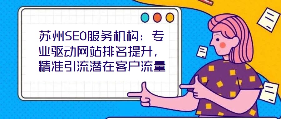 蘇州SEO服務(wù)機(jī)構(gòu):專業(yè)驅(qū)動(dòng)網(wǎng)站排名提升,精準(zhǔn)引流潛在客戶流量