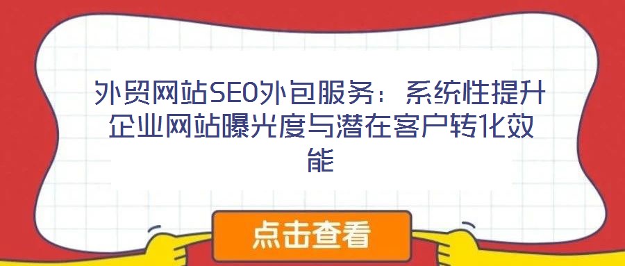 外貿(mào)網(wǎng)站SEO外包服務(wù):系統(tǒng)性提升企業(yè)網(wǎng)站曝光度與潛在客戶轉(zhuǎn)化效能