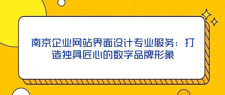 南京企業(yè)網(wǎng)站界面設計專業(yè)服務：打造獨具匠心的數(shù)字品牌形象