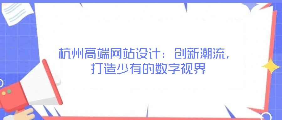 杭州高端網(wǎng)站設(shè)計：創(chuàng)新潮流，打造少有的數(shù)字視界