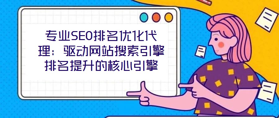 專業(yè)SEO排名優(yōu)化代理:驅(qū)動網(wǎng)站搜索引擎排名提升的核心引擎