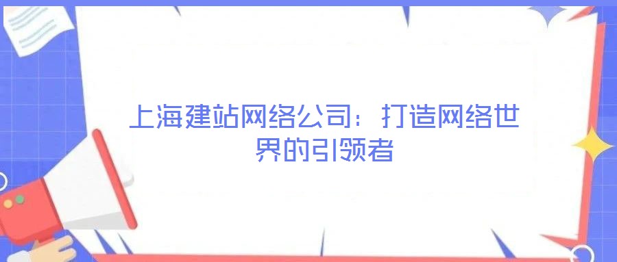 上海建站網(wǎng)絡公司:打造網(wǎng)絡世界的引領者