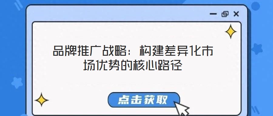 品牌推廣戰(zhàn)略:構(gòu)建差異化市場優(yōu)勢的核心路徑