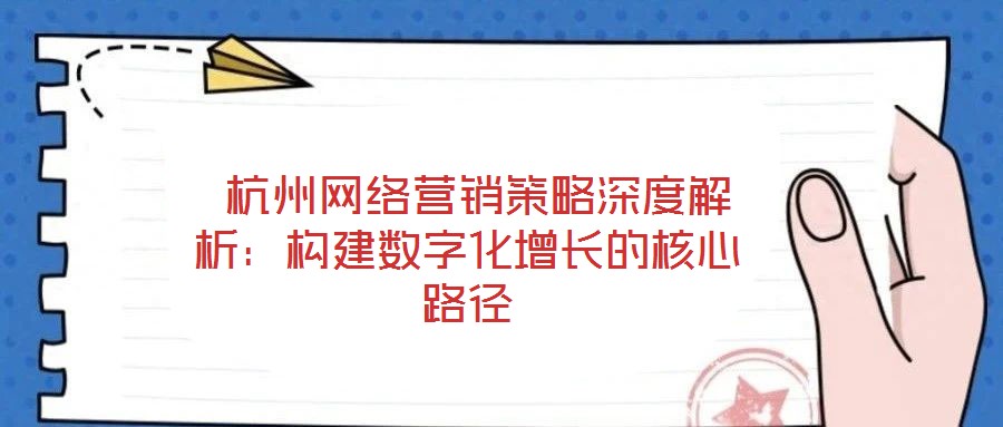 杭州網(wǎng)絡(luò)營(yíng)銷策略深度解析:構(gòu)建數(shù)字化增長(zhǎng)的核心路徑